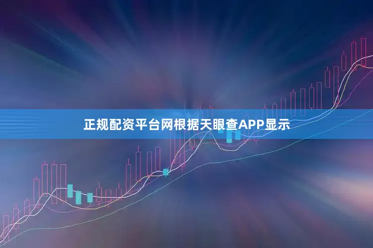 正规配资平台网根据天眼查APP显示