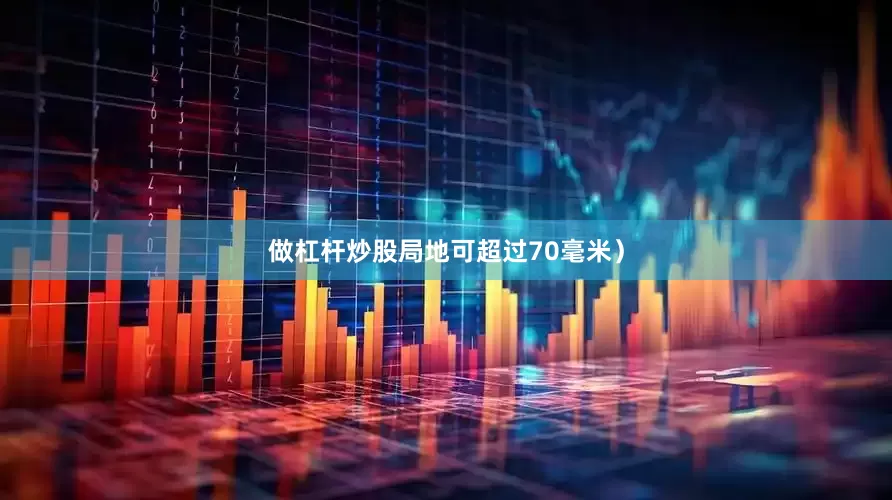 做杠杆炒股局地可超过70毫米）