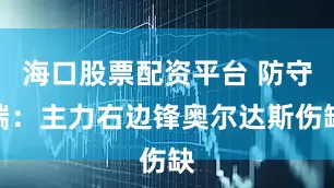 海口股票配资平台 防守端：主力右边锋奥尔达斯伤缺