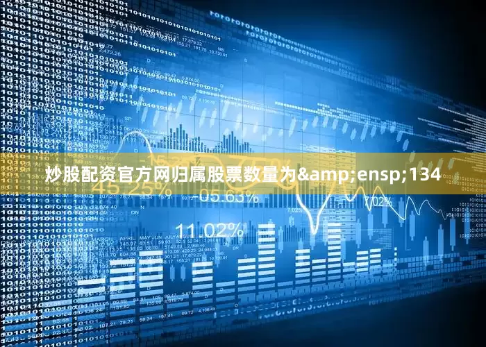 炒股配资官方网归属股票数量为 134