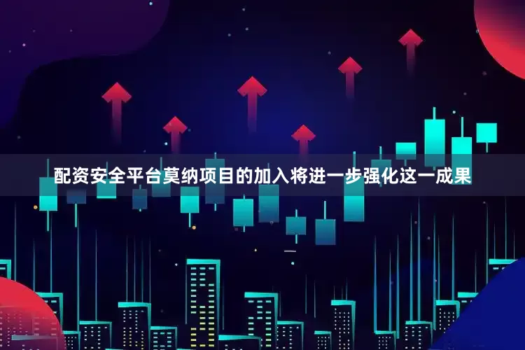 配资安全平台莫纳项目的加入将进一步强化这一成果