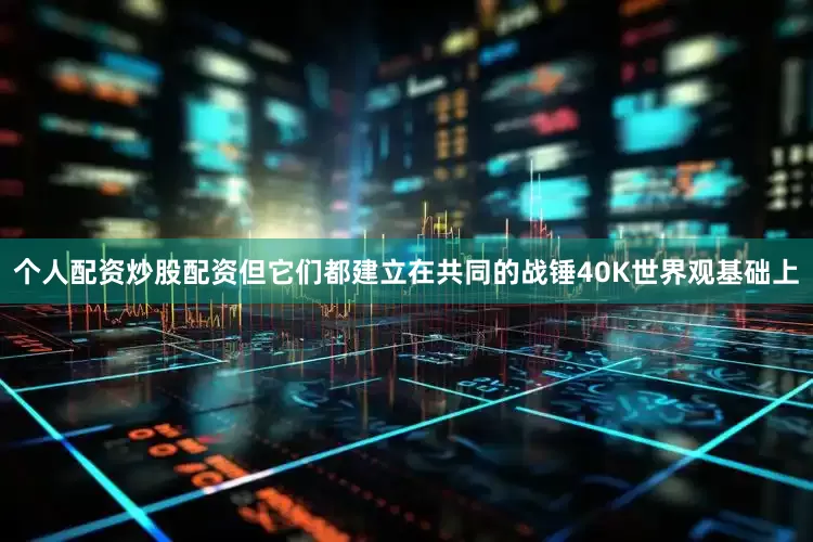 个人配资炒股配资但它们都建立在共同的战锤40K世界观基础上