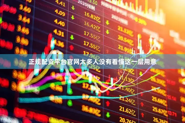 正规配资平台官网太多人没有看懂这一层用意