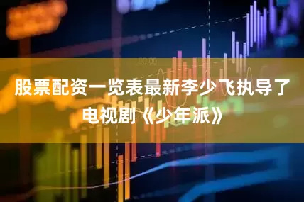股票配资一览表最新李少飞执导了电视剧《少年派》
