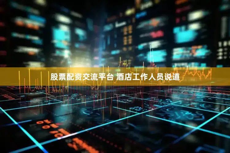 股票配资交流平台 　　酒店工作人员说道