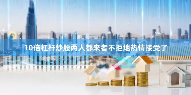 10倍杠杆炒股两人都来者不拒地热情接受了