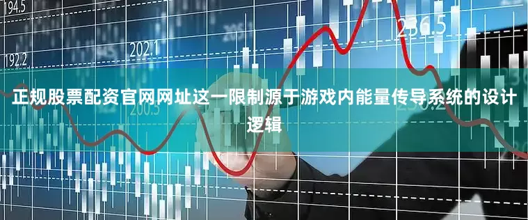正规股票配资官网网址这一限制源于游戏内能量传导系统的设计逻辑