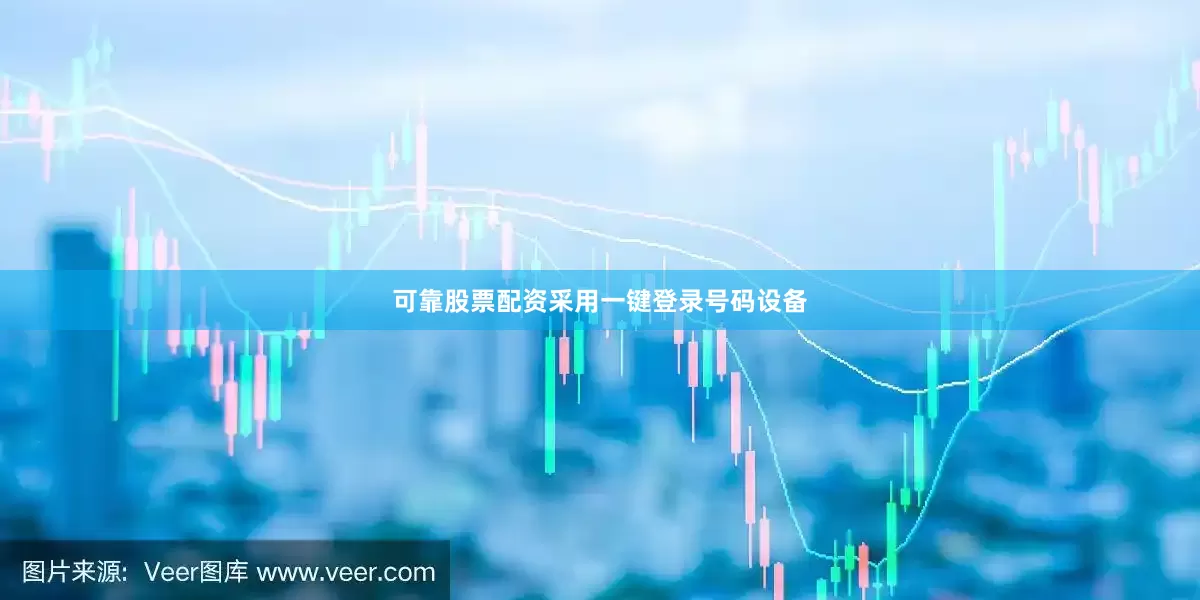 可靠股票配资采用一键登录号码设备