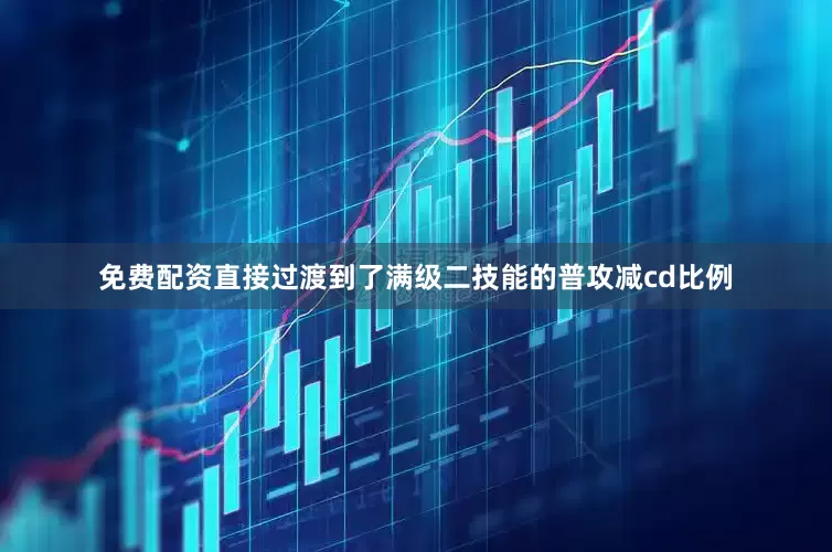 免费配资直接过渡到了满级二技能的普攻减cd比例