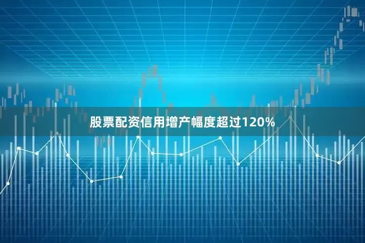 股票配资信用增产幅度超过120%