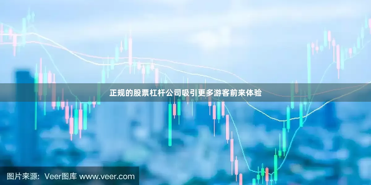 正规的股票杠杆公司吸引更多游客前来体验