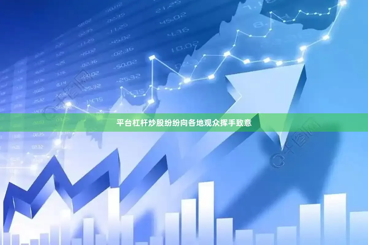 平台杠杆炒股纷纷向各地观众挥手致意