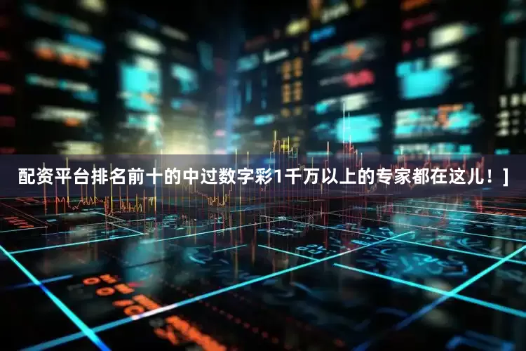 配资平台排名前十的中过数字彩1千万以上的专家都在这儿！]