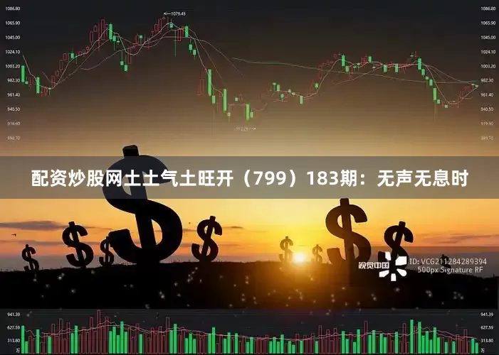 配资炒股网土土气土旺开（799）　　183期：无声无息时