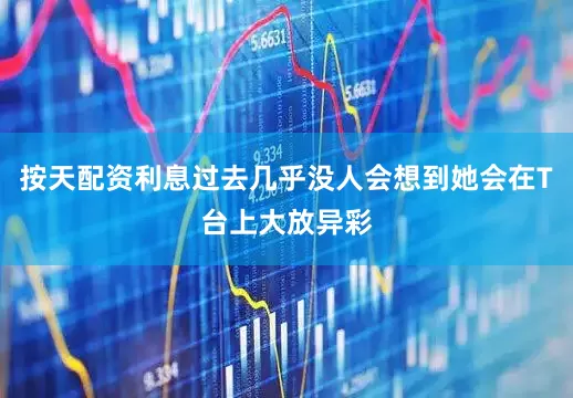 按天配资利息过去几乎没人会想到她会在T台上大放异彩