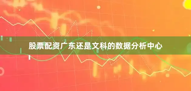 股票配资广东还是文科的数据分析中心