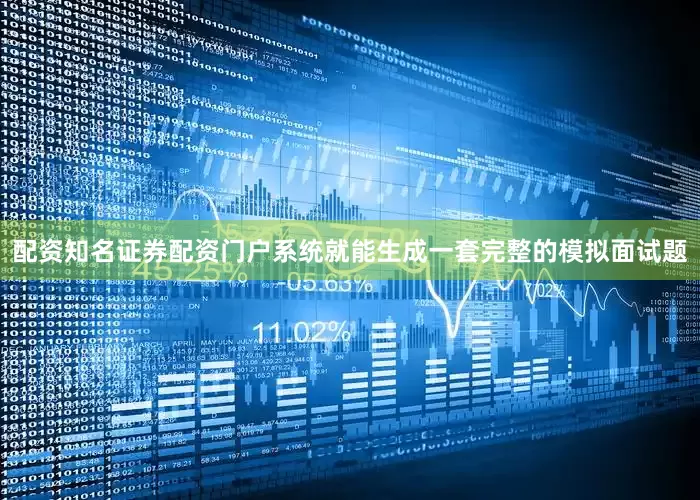配资知名证券配资门户系统就能生成一套完整的模拟面试题
