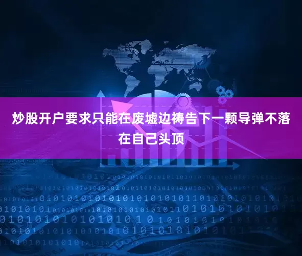 炒股开户要求只能在废墟边祷告下一颗导弹不落在自己头顶