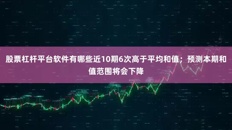 股票杠杆平台软件有哪些近10期6次高于平均和值；预测本期和值范围将会下降