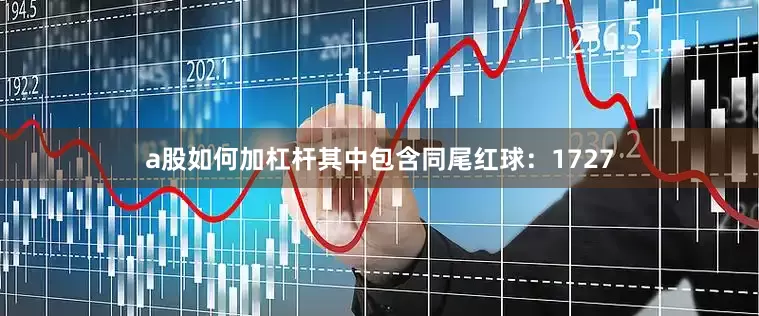 a股如何加杠杆其中包含同尾红球：1727