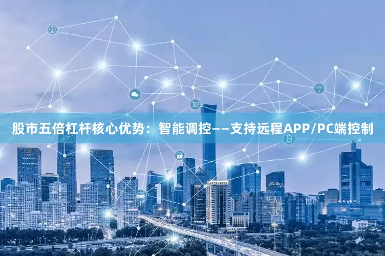 股市五倍杠杆核心优势：智能调控——支持远程APP/PC端控制