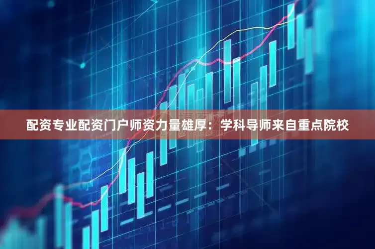 配资专业配资门户师资力量雄厚：学科导师来自重点院校
