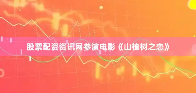 股票配资资讯网参演电影《山楂树之恋》