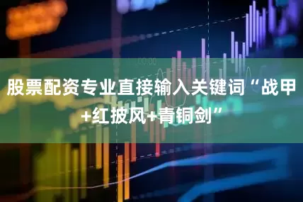 股票配资专业直接输入关键词“战甲+红披风+青铜剑”
