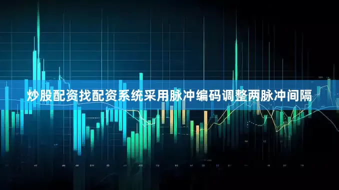 炒股配资找配资系统采用脉冲编码调整两脉冲间隔