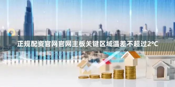 正规配资官网官网主板关键区域温差不超过2℃