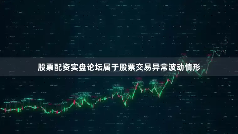 股票配资实盘论坛属于股票交易异常波动情形