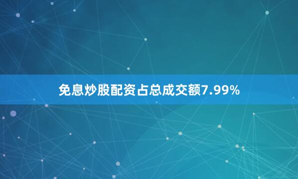 免息炒股配资占总成交额7.99%