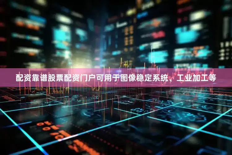 配资靠谱股票配资门户可用于图像稳定系统、工业加工等