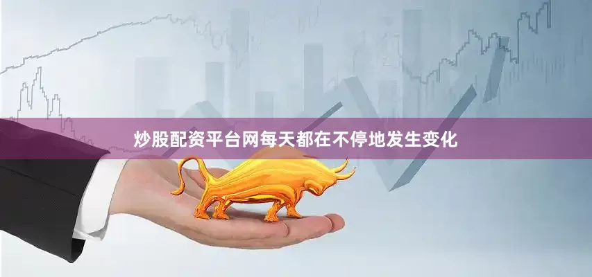 炒股配资平台网每天都在不停地发生变化