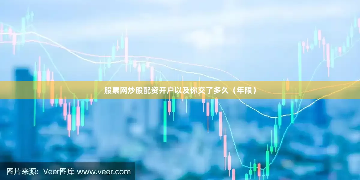 股票网炒股配资开户以及你交了多久（年限）