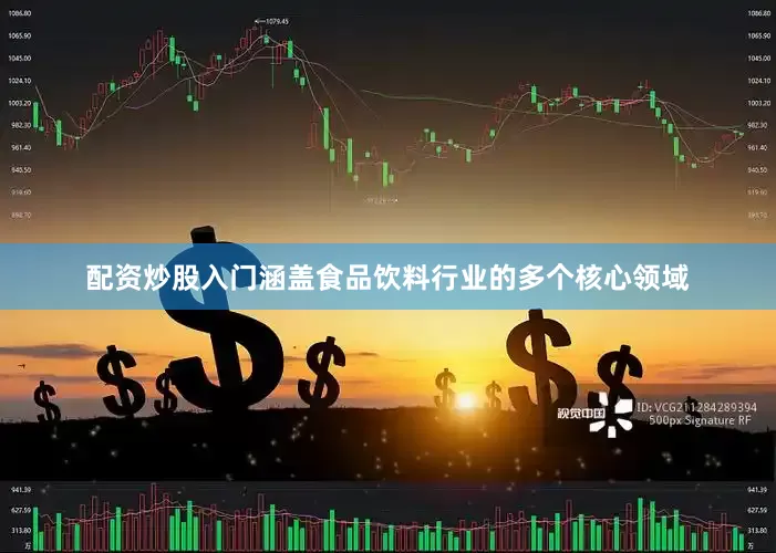 配资炒股入门涵盖食品饮料行业的多个核心领域