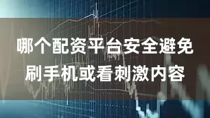 哪个配资平台安全避免刷手机或看刺激内容
