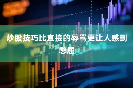 炒股技巧比直接的辱骂更让人感到憋屈