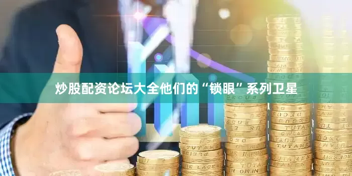 炒股配资论坛大全他们的“锁眼”系列卫星
