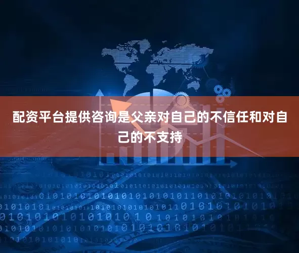 配资平台提供咨询是父亲对自己的不信任和对自己的不支持