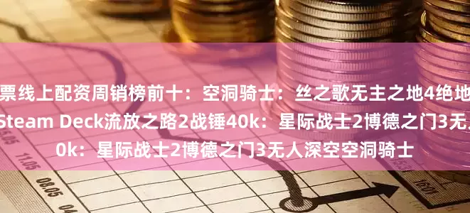 股票线上配资周销榜前十：空洞骑士：丝之歌无主之地4绝地潜兵2NBA 2K26Steam Deck流放之路2战锤40k：星际战士2博德之门3无人深空空洞骑士