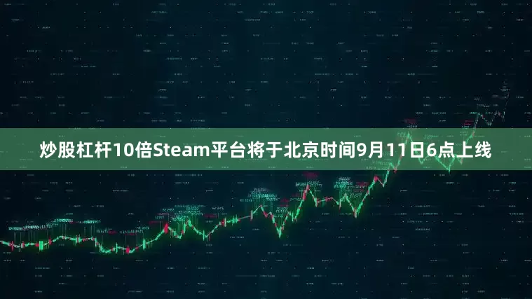 炒股杠杆10倍Steam平台将于北京时间9月11日6点上线