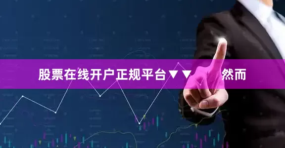 股票在线开户正规平台▼▼        然而