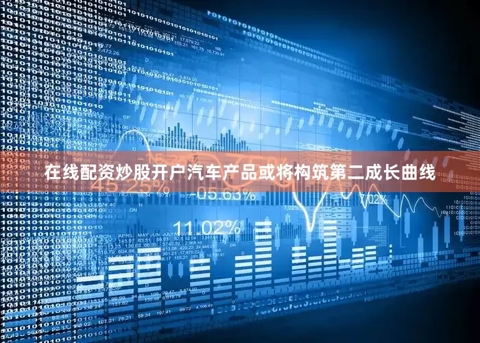 在线配资炒股开户汽车产品或将构筑第二成长曲线