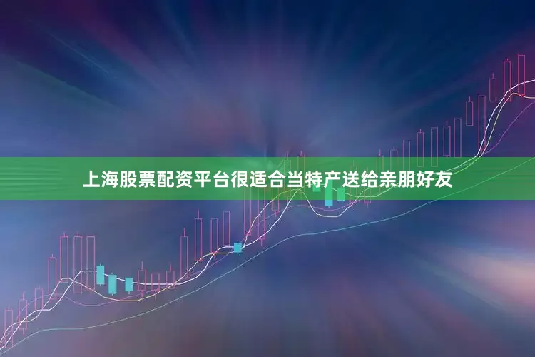 上海股票配资平台很适合当特产送给亲朋好友
