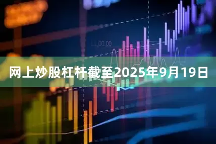 网上炒股杠杆截至2025年9月19日
