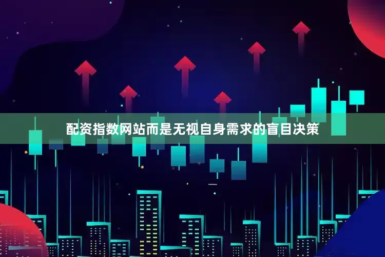 配资指数网站而是无视自身需求的盲目决策