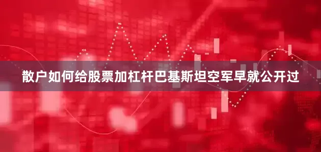 散户如何给股票加杠杆巴基斯坦空军早就公开过