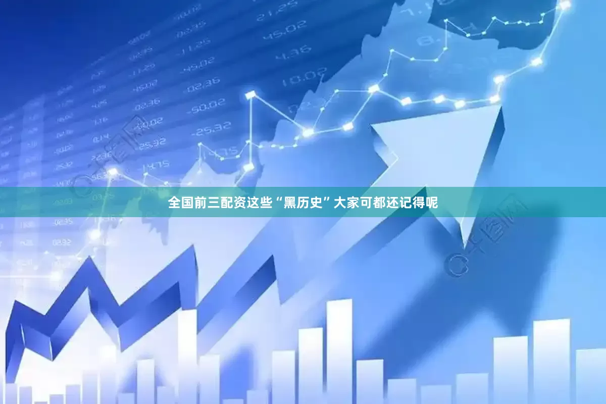 全国前三配资这些“黑历史”大家可都还记得呢