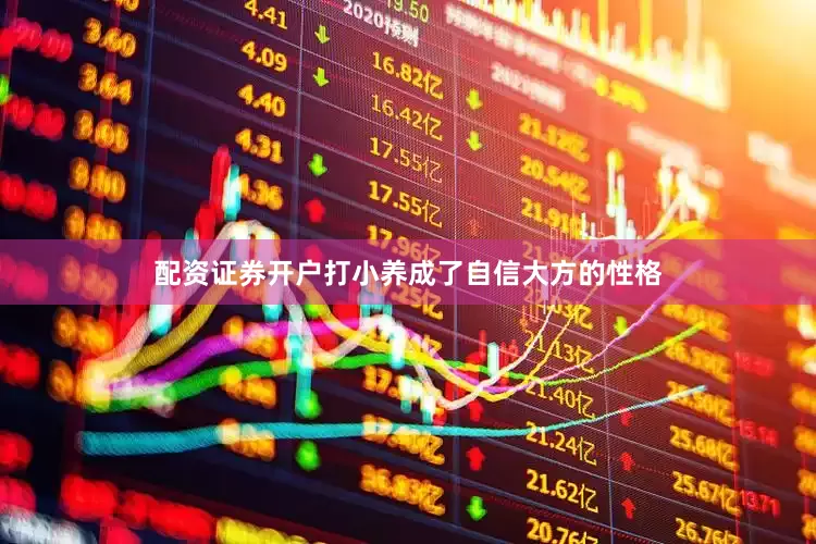 配资证券开户打小养成了自信大方的性格